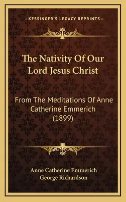 Narodzenie Pana naszego Jezusa Chrystusa: Z rozważań Anny Katarzyny Emmerich (1899) - The Nativity Of Our Lord Jesus Christ: From The Meditations Of Anne Catherine Emmerich (1899)