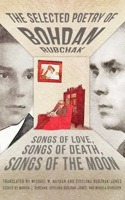 Wybrane wiersze Bohdana Rubczaka: Pieśni miłości, pieśni śmierci, pieśni księżyca - The Selected Poetry of Bohdan Rubchak: Songs of Love, Songs of Death, Songs of The Moon