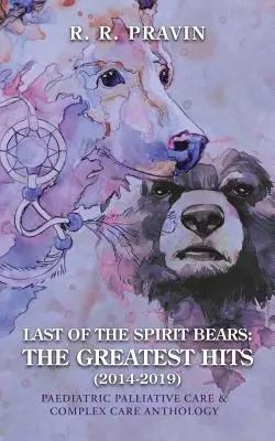 Last of the Spirit Bears: the Greatest Hits (2014-2019): Antologia pediatrycznej opieki paliatywnej i opieki kompleksowej - Last of the Spirit Bears: the Greatest Hits (2014-2019): Paediatric Palliative Care & Complex Care Anthology
