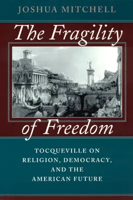 Kruchość wolności: Tocqueville o religii, demokracji i amerykańskiej przyszłości - The Fragility of Freedom: Tocqueville on Religion, Democracy, and the American Future