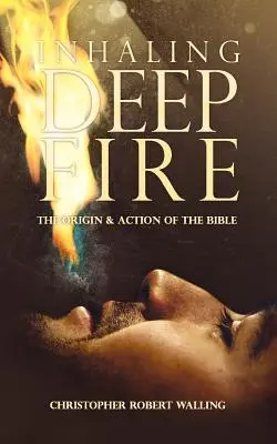 Wdychanie głębokiego ognia: pochodzenie i działanie Biblii - Inhaling Deep Fire: The Origin and Action of the Bible