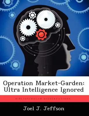 Operacja Market-Garden: Ultra Intelligence Ignored - Operation Market-Garden: Ultra Intelligence Ignored