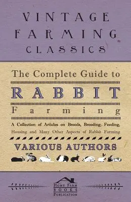 Kompletny przewodnik po hodowli królików - zbiór artykułów na temat ras, hodowli, karmienia, trzymania i wielu innych aspektów hodowli królików - The Complete Guide to Rabbit Farming - A Collection of Articles on Breeds, Breeding, Feeding, Housing and Many Other Aspects of Rabbit Farming