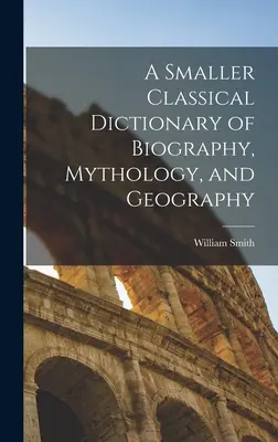 Mniejszy klasyczny słownik biografii, mitologii i geografii - A Smaller Classical Dictionary of Biography, Mythology, and Geography