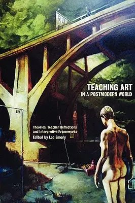 Nauczanie sztuki w postmodernistycznym świecie: Teorie, refleksje nauczycieli i ramy interpretacyjne - Teaching Art in a Postmodern World: Theories, Teacher Reflections and Interpretive Frameworks