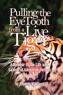 Wyciąganie Bluetootha z żywego tygrysa: Pamiętnik życia i pracy Adonirama Judsona (tom 1) - Pulling the Eyetooth from a Live Tiger: The Memoir of the Life and Labors of Adoniram Judson (Vol.1