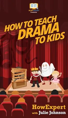 Jak uczyć dzieci dramy: przewodnik krok po kroku, jak uczyć dzieci dramy - How To Teach Drama To Kids: Your Step By Step Guide to Teaching Drama to Kids