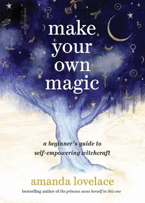 Stwórz własną magię: przewodnik dla początkujących po samowzmacniających się czarach - Make Your Own Magic: A Beginner's Guide to Self-Empowering Witchcraft