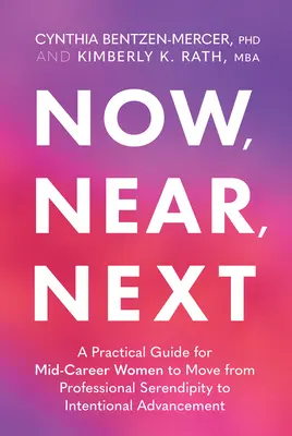 Now, Near, Next: A Practical Guide for Mid-Career Women to Move from Professional Serendipity to Intentional Advancement (Praktyczny przewodnik dla kobiet w średnim wieku, jak przejść od zawodowego przypadku do zamierzonego awansu) - Now, Near, Next: A Practical Guide for Mid-Career Women to Move from Professional Serendipity to Intentional Advancement