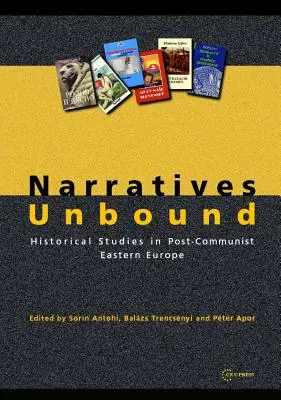 Narratives Unbound: Studia historyczne w postkomunistycznej Europie Wschodniej - Narratives Unbound: Historical studies in post-communist Eastern Europe
