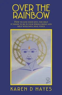 Over the Rainbow: How to Give Your Soul the Help It Needs to Be in Your Whole Being and Help Your Soul Heal Itself (Ponad tęczą: jak dać duszy pomoc, której potrzebuje, by być w pełni sobą i pomóc jej się uzdrowić) - Over the Rainbow: How to Give Your Soul the Help It Needs to Be in Your Whole Being and Help Your Soul Heal Itself