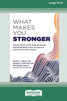 Co czyni cię silniejszym: jak przetrwać w obliczu zmian i niepewności dzięki terapii akceptacji i zaangażowania - What Makes You Stronger: How to Thrive in the Face of Change and Uncertainty Using Acceptance and Commitment Therapy