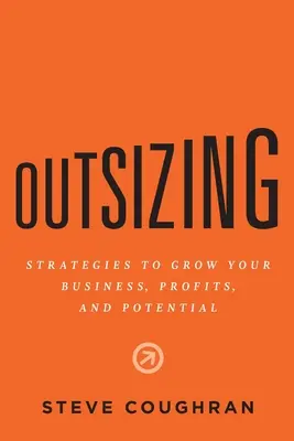 Outsizing: Strategie rozwoju firmy, zysków i potencjału - Outsizing: Strategies to Grow Your Business, Profits, and Potential