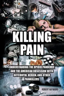 Zabijanie bólu: zrozumienie pandemii opioidów i amerykańskiej obsesji na punkcie oksykontiny, heroiny i innych środków przeciwbólowych - Killing Pain: Understanding the Opioid Pandemic and the American Obsession with Oxycontin, Heroin, and Other Painkillers