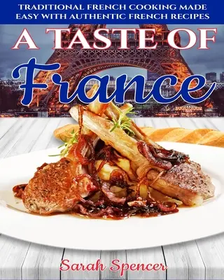 Smak Francji: Tradycyjne francuskie gotowanie stało się łatwe dzięki autentycznym francuskim przepisom - A Taste of France: Traditional French Cooking Made Easy with Authentic French Recipes