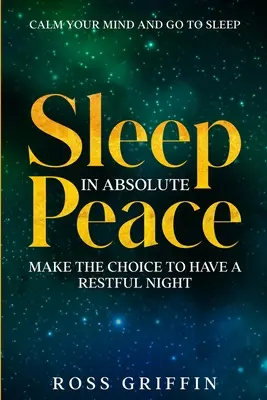 Uspokój swój umysł i idź spać: Sen w absolutnym spokoju - zdecyduj się na spokojną noc - Calm Your Mind and Go To Sleep: Sleep In Absolute Peace - Make The Choice To Have A Restful Night