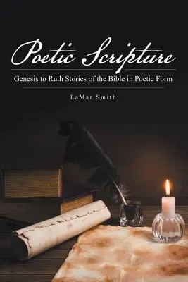 Poetyckie Pismo Święte: Historie biblijne od Księgi Rodzaju do Księgi Rut w formie poetyckiej - Poetic Scripture: Genesis to Ruth Stories of the Bible in Poetic Form