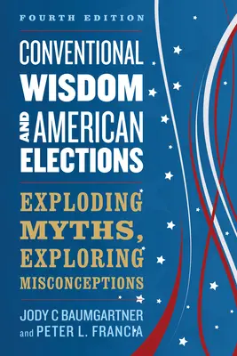 Konwencjonalna mądrość i amerykańskie wybory: Obalanie mitów, odkrywanie błędnych przekonań - Conventional Wisdom and American Elections: Exploding Myths, Exploring Misconceptions