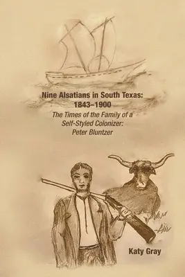 Dziewięciu Alzatczyków w południowym Teksasie: 1843-1900: Czasy rodziny samozwańczego kolonizatora: Peter Bluntzer - Nine Alsatians in South Texas: 1843-1900: The Times of the Family of a Self-Styled Colonizer: Peter Bluntzer