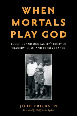 Kiedy śmiertelnicy bawią się w Boga: Eugenika i historia jednej rodziny - tragedia, strata i wytrwałość - When Mortals Play God: Eugenics and One Family's Story of Tragedy, Loss, and Perseverance