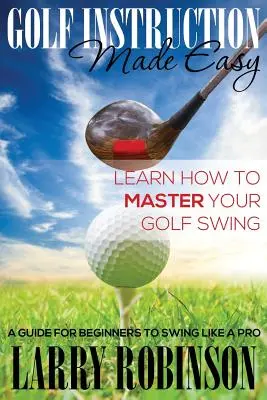 Golf Instruction Made Easy: Dowiedz się, jak opanować zamach golfowy: Przewodnik dla początkujących, jak grać jak zawodowiec - Golf Instruction Made Easy: Learn How to Master Your Golf Swing: A Guide for Beginners to Swing Like a Pro