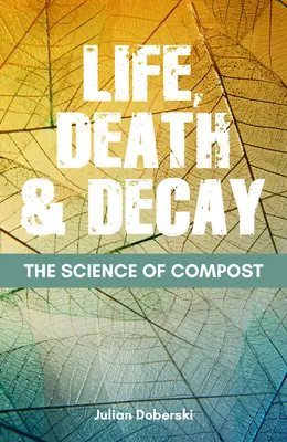 Nauka o kompoście: Życie, śmierć i rozkład w ogrodzie - The Science of Compost: Life, Death and Decay in the Garden