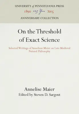 Na progu nauk ścisłych: Wybrane pisma Anneliese Meier na temat późnośredniowiecznej filozofii przyrody - On the Threshold of Exact Science: Selected Writings of Anneliese Meier on Late Medieval Natural Philosophy