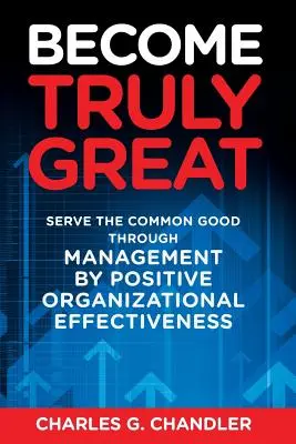 Stań się naprawdę wielki: Służenie dobru wspólnemu poprzez zarządzanie poprzez pozytywną efektywność organizacyjną - Become Truly Great: Serve the Common Good Through Management by Positive Organizational Effectiveness