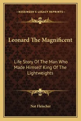 Leonard Wspaniały: Historia życia człowieka, który stał się królem wagi lekkiej - Leonard The Magnificent: Life Story Of The Man Who Made Himself King Of The Lightweights