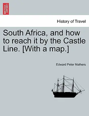 South Africa, and How to Reach It by the Castle Line [Z mapą. [Z mapą]. - South Africa, and How to Reach It by the Castle Line. [With a Map.]