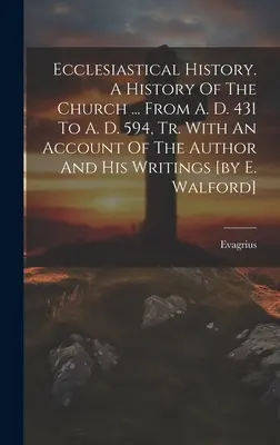 Historia kościelna. Historia Kościoła ... From A. D. 431 to A. D. 594, Tr. With An Account of the Author And His Writings [by E. Walford]. - Ecclesiastical History. A History Of The Church ... From A. D. 431 To A. D. 594, Tr. With An Account Of The Author And His Writings [by E. Walford]