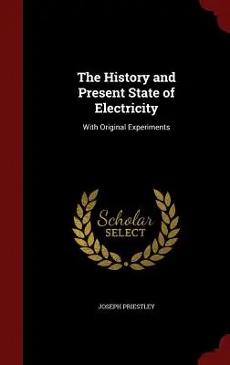 Historia i obecny stan elektryczności: Z oryginalnymi eksperymentami - The History and Present State of Electricity: With Original Experiments