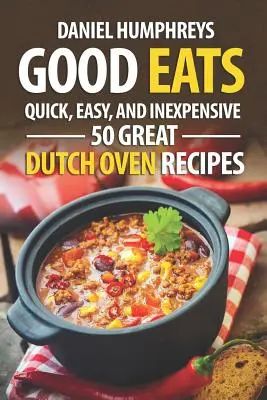 Dobre jedzenie: Szybkie, łatwe i niedrogie; 50 wspaniałych przepisów z holenderskiego piekarnika - Good Eats: Quick, Easy, and Inexpensive; 50 Great Dutch Oven Recipes