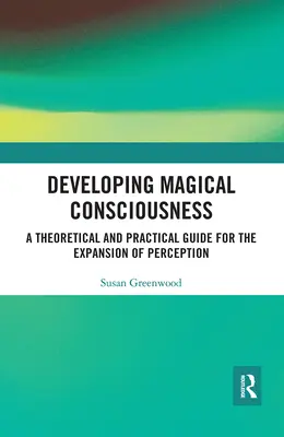 Rozwijanie świadomości magicznej: Teoretyczny i praktyczny przewodnik po rozszerzaniu percepcji - Developing Magical Consciousness: A Theoretical and Practical Guide for the Expansion of Perception