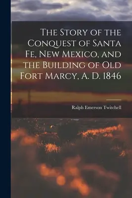 Historia podboju Santa Fe w Nowym Meksyku i budowy starego fortu Marcy, A. D. 1846 - The Story of the Conquest of Santa Fe, New Mexico, and the Building of old Fort Marcy, A. D. 1846