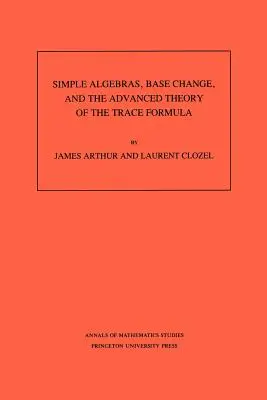 Proste algebry, zmiana bazy i zaawansowana teoria formuły śladu. (Am-120), tom 120 - Simple Algebras, Base Change, and the Advanced Theory of the Trace Formula. (Am-120), Volume 120