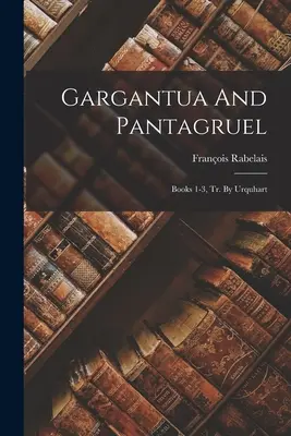 Gargantua i Pantagruel: Księgi 1-3, Tr. By Urquhart - Gargantua And Pantagruel: Books 1-3, Tr. By Urquhart