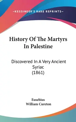 Historia męczenników w Palestynie: Odkryta w bardzo starożytnym języku syriackim (1861) - History Of The Martyrs In Palestine: Discovered In A Very Ancient Syriac (1861)