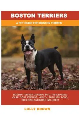 Boston Terriery: Boston Terrier Informacje ogólne, zakup, pielęgnacja, koszty, utrzymanie, zdrowie, zaopatrzenie, karma, hodowla i inne! A Pe - Boston Terriers: Boston Terrier General Info, Purchasing, Care, Cost, Keeping, Health, Supplies, Food, Breeding and More Included! A Pe