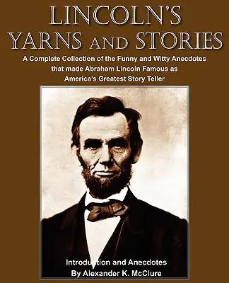 Opowieści i historie Lincolna: A Complete Collection of the Funny and Witty Anecdotes that made Abraham Lincoln Famous as America's Greatest Story Te - Lincoln's Yarns and Stories: A Complete Collection of the Funny and Witty Anecdotes that made Abraham Lincoln Famous as America's Greatest Story Te