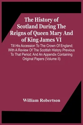 Historia Szkocji za panowania królowej Marii i króla Jakuba Vi. Till His Accession to the Crown of England; With a Review of the Scottis - The History Of Scotland During The Reigns Of Queen Mary And Of King James Vi. Till His Accession To The Crown Of England; With A Review Of The Scottis