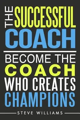 The Successful Coach: Zostań trenerem, który tworzy mistrzów - The Successful Coach: Become The Coach Who Creates Champions