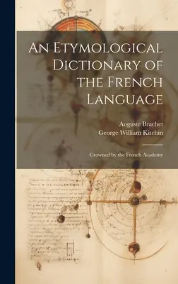 Etymologiczny słownik języka francuskiego: Ukoronowany przez Akademię Francuską - An Etymological Dictionary of the French Language: Crowned by the French Academy