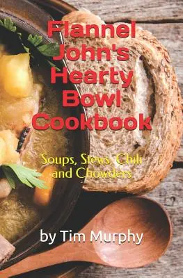 Książka kucharska Flannel John's Hearty Bowl: Zupy, gulasze, chili i zupy w proszku - Flannel John's Hearty Bowl Cookbook: Soups, Stews, Chili and Chowders