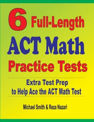 6 pełnowymiarowych testów ACT Math: Dodatkowe przygotowanie do testu, aby pomóc w rozwiązaniu testu matematycznego ACT - 6 Full-Length ACT Math Practice Tests: Extra Test Prep to Help Ace the ACT Math Test