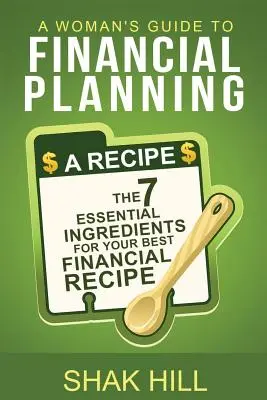 Kobiecy przewodnik po planowaniu finansowym: Siedem podstawowych składników najlepszego planu finansowego - A Woman's Guide To Financial Planning: The Seven Essential Ingredients For Your Best Financial Plan