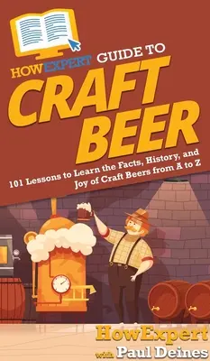 HowExpert Guide to Craft Beer: 101 lekcji, aby poznać fakty, historię i radość z piw rzemieślniczych od A do Z - HowExpert Guide to Craft Beer: 101 Lessons to Learn the Facts, History, and Joy of Craft Beers from A to Z