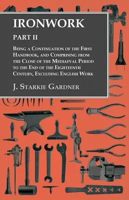 Ironwork - Part II - Being a Continuation of the First Handbook, and Comprising from the Close of the Mediaeval Period to the End of the Eighteenth Ce