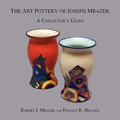 The Art Pottery of Joseph Mrazek: Przewodnik kolekcjonera - The Art Pottery of Joseph Mrazek: A Collector's Guide