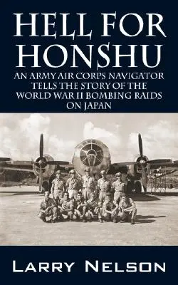 Piekło dla Honshu: Nawigator Korpusu Powietrznego Armii opowiada historię nalotów bombowych na Japonię podczas II wojny światowej - Hell for Honshu: An Army Air Corps Navigator Tells the Story of the World War II Bombing Raids on Japan